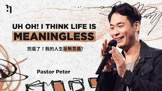 Uh Oh! I Think Life is Meaningless 完蛋了！我的人生毫無意義？｜萬力豪牧師 Pastor Peter