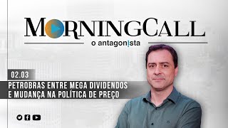 Morning Call O Antagonista: Petrobras entre mega dividendos e mudança na política de preço - 02/03