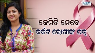 World Cancer Day | କେମିତି ନେବେ କର୍କଟ ରୋଗୀଙ୍କ ଯତ୍ନ