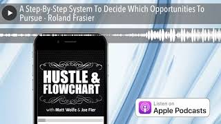 A Step-By-Step System To Decide Which Opportunities To Pursue - Roland Frasier