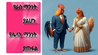 የራስ ማንነት ያልሆነ  የሌላን  ማንነት   ያጠፋል