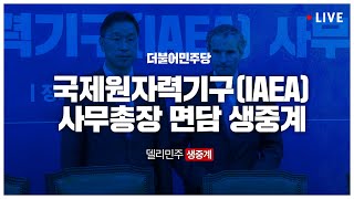 더불어민주당-국제원자력기구(IAEA) 면담 생중계