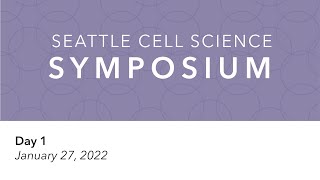 2022 Seattle Cell Science Symposium - Day 1