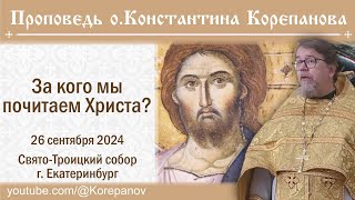 За кого мы почитаем Христа? Проповедь священника Константина Корепанова (26.09.2024)