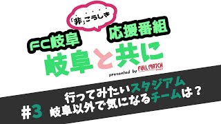 【FC岐阜非こうしき応援番組 岐阜と共に】#3 行ってみたいスタジアム・岐阜以外で気になるチームは？