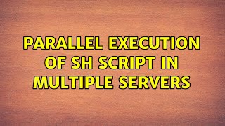 Parallel execution of sh script in multiple servers (2 Solutions!!)