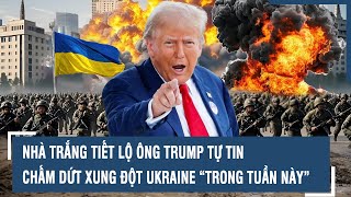 Nhà Trắng tiết lộ ông Trump tự tin chấm dứt xung đột Ukraine “trong tuần này” l VTs