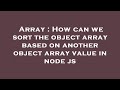 Array : How can we sort the object array based on another object array value in node js