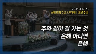 상당교회 아모수아 찬양팀ㅣ주와 같이 길 가는 것ㅣ은혜 아니면ㅣ은혜ㅣ주일 오후찬양예배  241215