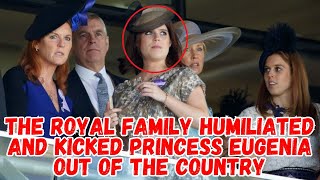 THE ROYAL FAMILY HUMILIATED AND KICKED PRINCESS EUGENIA OUT OF THE COUNTRY