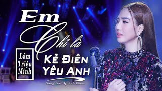 Em Chỉ Là Kẻ Điên Yêu Anh - Lâm Triệu Minh - Sáng Tác : Quách Beem || Ca khúc Buồn Nhất