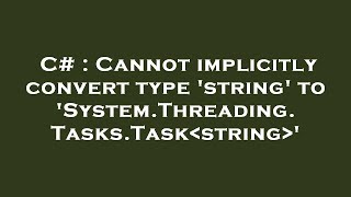 C# : Cannot implicitly convert type 'string' to 'System.Threading.Tasks.Task string '