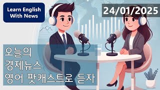 한국 영어뉴스 경제뉴스 팟캐스트 (2025.01.24)  | 경제와 영어를 한번에 배우세요!  Korean English News: Economic News Podcast