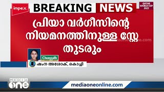 പ്രിയാ വർഗീസിന്റെ നിയമനത്തിനുള്ള സ്റ്റേ തുടരും: നിയമന നടപടി ചോദ്യം ചെയ്തുള്ള ഹർജി മാറ്റി