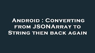 Android : Converting from JSONArray to String then back again