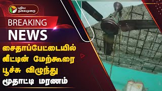 BREAKING: சைதாப்பேட்டையில் வீட்டின் மேற்கூரை பூச்சு விழுந்து மூதாட்டி மரணம் | CHENNAI | PTT