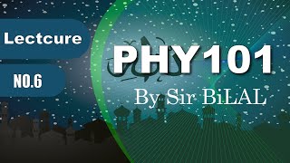 6.Phy101 Lecture no 6 Introduction to Physics by Sir BiLAL Kahlon