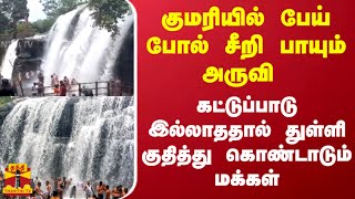 குமரியில் பேய் போல் சீறி பாயும் அருவி.. கட்டுப்பாடு இல்லாததால் துள்ளி குதித்து கொண்டாடும் மக்கள்