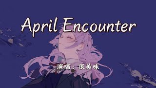 很美味 - April Encounter『第一次见你的我，好慌张 找不到什么话要讲。』【4K | 动态歌词MV】