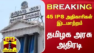 #BREAKING || 45 IPS அதிகாரிகள் இடமாற்றம் - தமிழக அரசு அதிரடி | tn govt | tamil nadu | thanthi tv