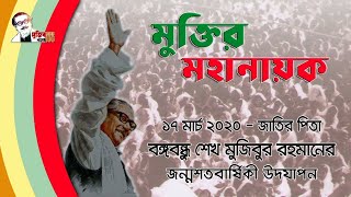 ‘মুক্তির মহানায়ক’ ১৭ মার্চ ২০২০ বঙ্গবন্ধুর জন্মশতবার্ষিকীর উদ্বোধন অনুষ্ঠান