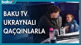 Baku TV əməkdaşı ukraynalı qaçqınlarla - BAKU TV