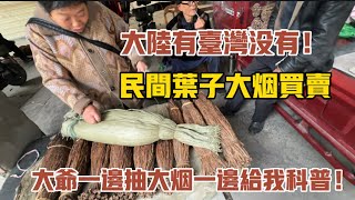 大陸有台灣沒有！民間葉子大煙買賣，大爺一邊抽大煙一邊給我科普！