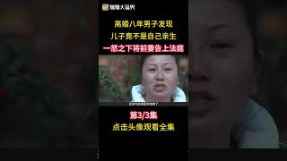 離婚八年男子發現，兒子竟不是自己親生，一怒之下將前妻告上法庭 #家庭 #孩子 #親子鑑定 #社會百態