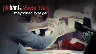 Pinhâni \u0026 Yayla Trio - Meyhaneci Bize Gel (Video Klip)