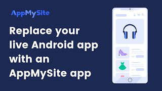 Replace your live Android app with an AppMySite app | AppMySite