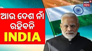 ବଦଳିବ ଦେଶର ନାଁ , ଆଉ ନାଁ ରହିବନି INDIA | Breaking News | BJP | Congress | Odia News