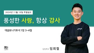 2024년 11월 10일 주일설교 | 풍성한 사랑, 항상 감사 | 임희철 목사