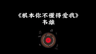 韦雄 - 根本你不懂得爱我 （歌词版Lyrics）