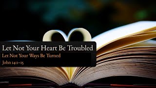 Let Not Your Heart Be Trouble: Let not your ways be turned