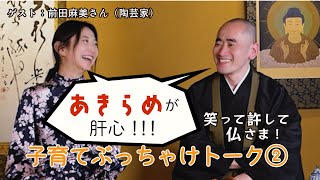 「あきらめが肝心！！！」（陶芸家・前田麻美さん／後編）　笑って許して仏さま！子育てぶっちゃけトーク②