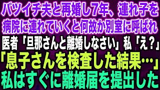 【スカッとする話】バツイチ夫と再婚し7年、連れ子を病院に連れていくと何故か別室に呼ばれ医者「旦那さんと離婚しなさい」私「え？」「息子さんを検査した結果…」私はすぐに離婚届を提出し