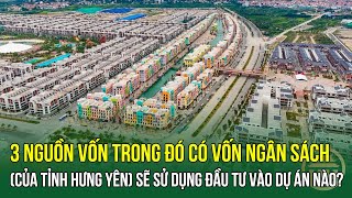 3 nguồn vốn( trong đó có vốn ngân sách của tỉnh Hưng Yên) sẽ sử dụng đầu tư vào dự án nào?