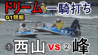 【G1競艇現地】ドリーム一騎打ち①西山貴浩VS②峰竜太