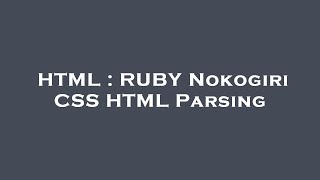 HTML : RUBY Nokogiri CSS HTML Parsing