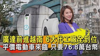 廣達前進越南 6大代工廠全到位 平價電動車來臨 只要76.8萬台幣【TVBS說新聞】20230418 @TVBSNEWS02