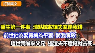 【打臉爽文】重生第一件事，清點嫁妝讓夫家還我錢！前世他為娶青梅為平妻，將我毒殺，這世我喊來父兄全族，逼渣夫不還錢就去死...