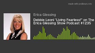 Debbie Leoni "Living Fearless!" on The Erica Glessing Show Podcast #1235