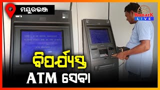 ATM ସେବା ବିପର୍ଯ୍ୟସ୍ତ ଲୋକଙ୍କ ମଧ୍ୟରେ ଅସନ୍ତୋଷ,ମୟୁରଭଞ୍ଜ || MAYURBHANJ NEWS