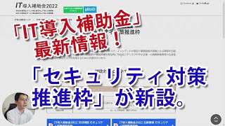 「IT導入補助金2022」最新情報！「セキュリティ対策推進枠」新設、「デジタル基盤導入枠」は採択率８割超を継続。