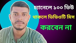 চ্যানেলে ১০০ ভিউ থাকলে ভিডিওটি মিস করবেন না