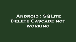Android : SQLite Delete Cascade not working
