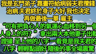 我是玄門弟子 靠畫符給病弱夫君攢錢治病，夫君終於身子大好 我也決定再做一單，雇主“可有把負心人的氣運心血移到另一個人身上的符？”拿出兩大本他妻子出軌證據 呈上他的八字，一看竟是我夫君的八字，