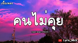 คนไม่คุย (Silent Mode) - [PROXIE ] 【เนื้อเพลง】