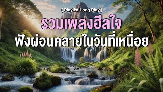 รวมเพลงฮีลใจ ฟังผ่อนคลายในวันที่เหนื่อย [ Playlist Long Play ]