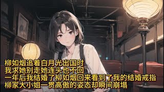 【柳如烟完结】柳如烟追着白月光出国时，我求她别走她头也不回，一年后我结婚柳如烟回来看到了我的结婚戒指，柳家大小姐一贯高傲的姿态却瞬间崩塌#一口气看完 #小说 #推文 #爽文 #漫画解说 #故事#柳如烟